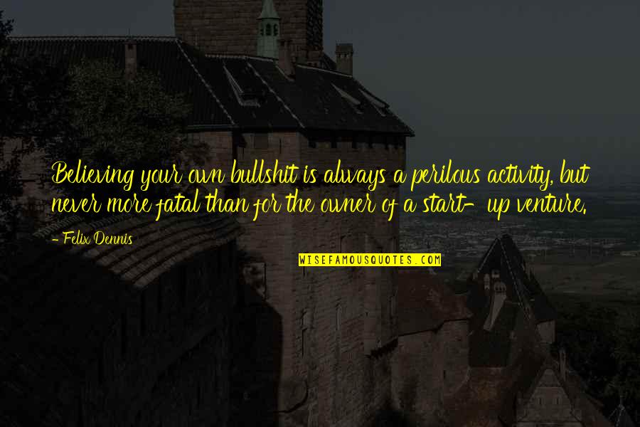 Struts Band Quotes By Felix Dennis: Believing your own bullshit is always a perilous