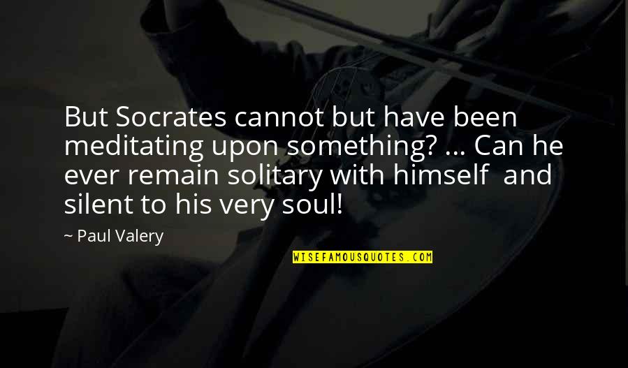 Struttin Quotes By Paul Valery: But Socrates cannot but have been meditating upon Struttin Quotes By Paul Valery: But Socrates cannot but have been meditating upon