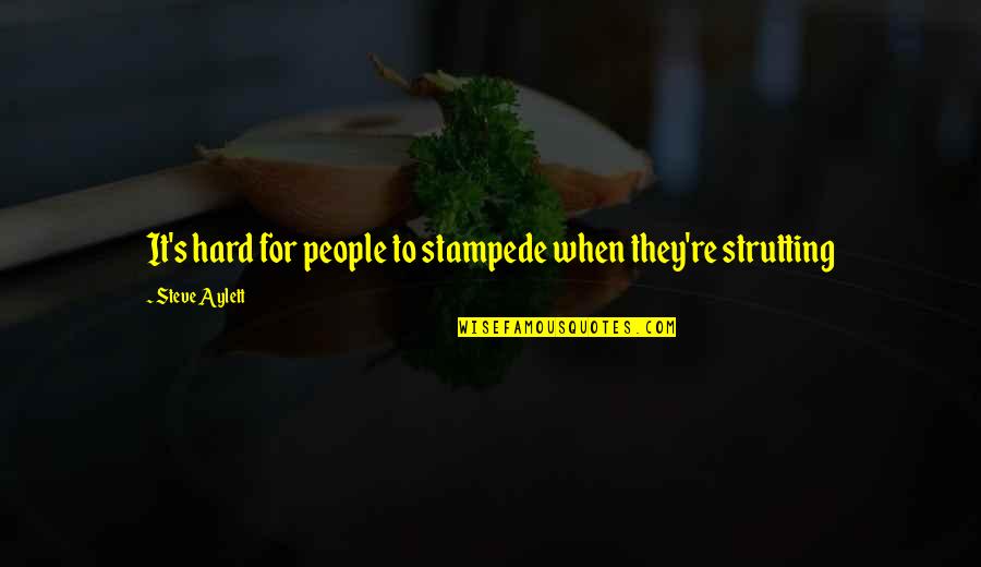 Strutting Quotes By Steve Aylett: It's hard for people to stampede when they're