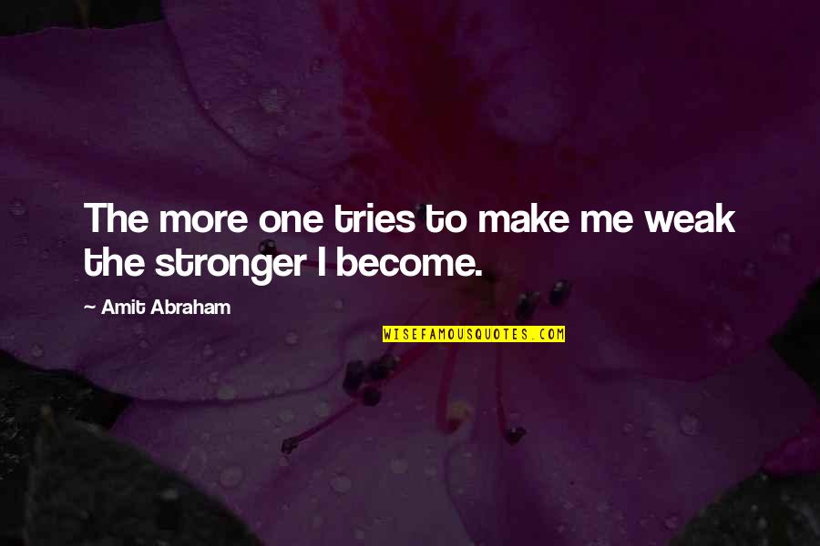 Strydom Bredenkamp Quotes By Amit Abraham: The more one tries to make me weak Strydom Bredenkamp Quotes By Amit Abraham: The more one tries to make me weak
