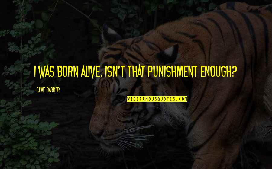 Stryj Jews Quotes By Clive Barker: I was born alive. Isn't that punishment enough? Stryj Jews Quotes By Clive Barker: I was born alive. Isn't that punishment enough?