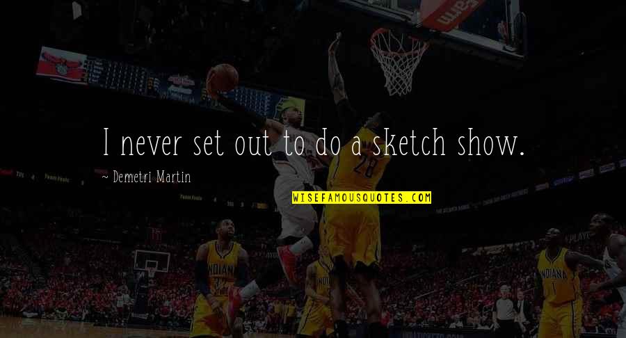 Stryj Jews Quotes By Demetri Martin: I never set out to do a sketch Stryj Jews Quotes By Demetri Martin: I never set out to do a sketch