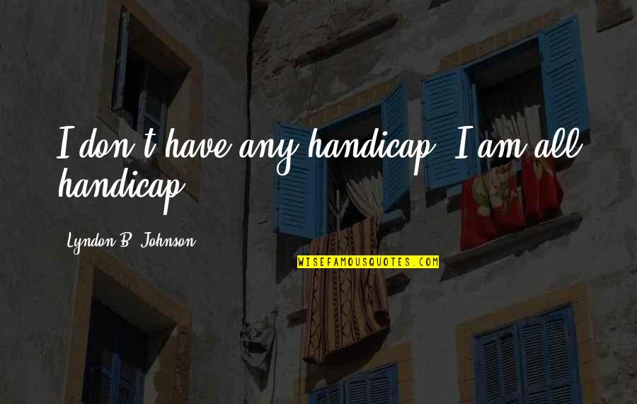Stryje Quotes By Lyndon B. Johnson: I don't have any handicap. I am all Stryje Quotes By Lyndon B. Johnson: I don't have any handicap. I am all