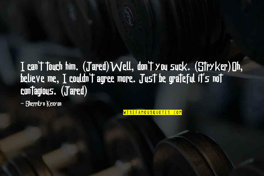 Stryker Quotes By Sherrilyn Kenyon: I can't touch him. (Jared)Well, don't you suck. Stryker Quotes By Sherrilyn Kenyon: I can't touch him. (Jared)Well, don't you suck.