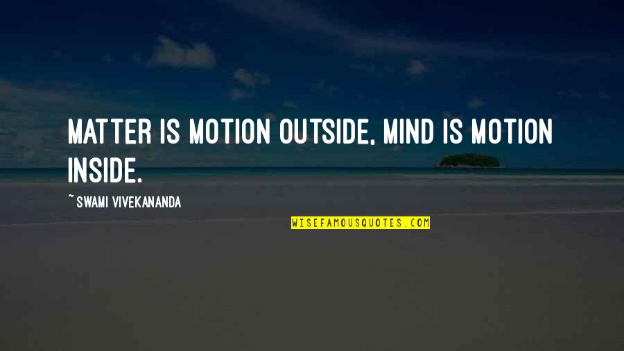 Strzegowo Quotes By Swami Vivekananda: Matter is motion outside, mind is motion inside. Strzegowo Quotes By Swami Vivekananda: Matter is motion outside, mind is motion inside.