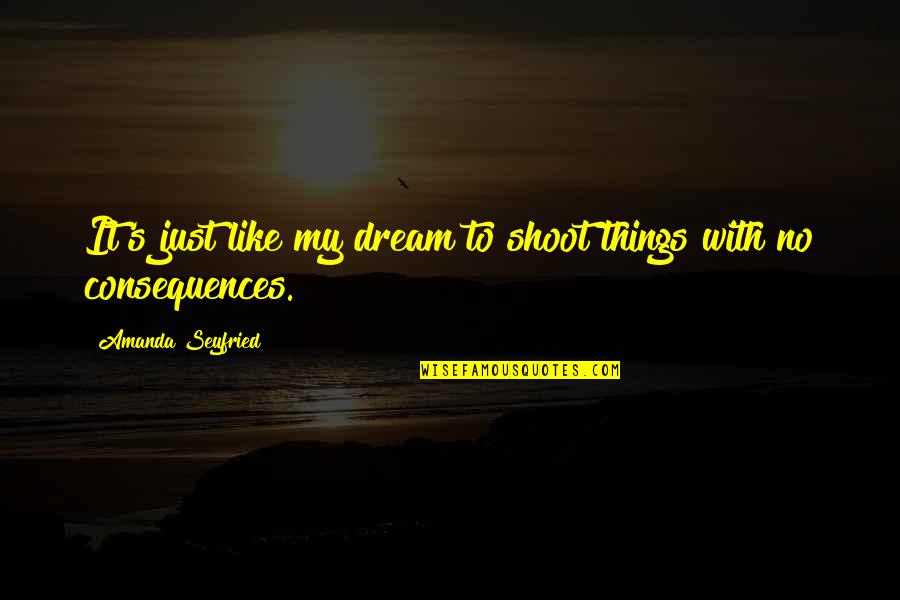 Strzelecki Andrzej Quotes By Amanda Seyfried: It's just like my dream to shoot things Strzelecki Andrzej Quotes By Amanda Seyfried: It's just like my dream to shoot things