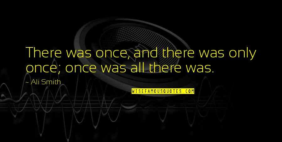 Sts Ranch Quotes By Ali Smith: There was once, and there was only once;