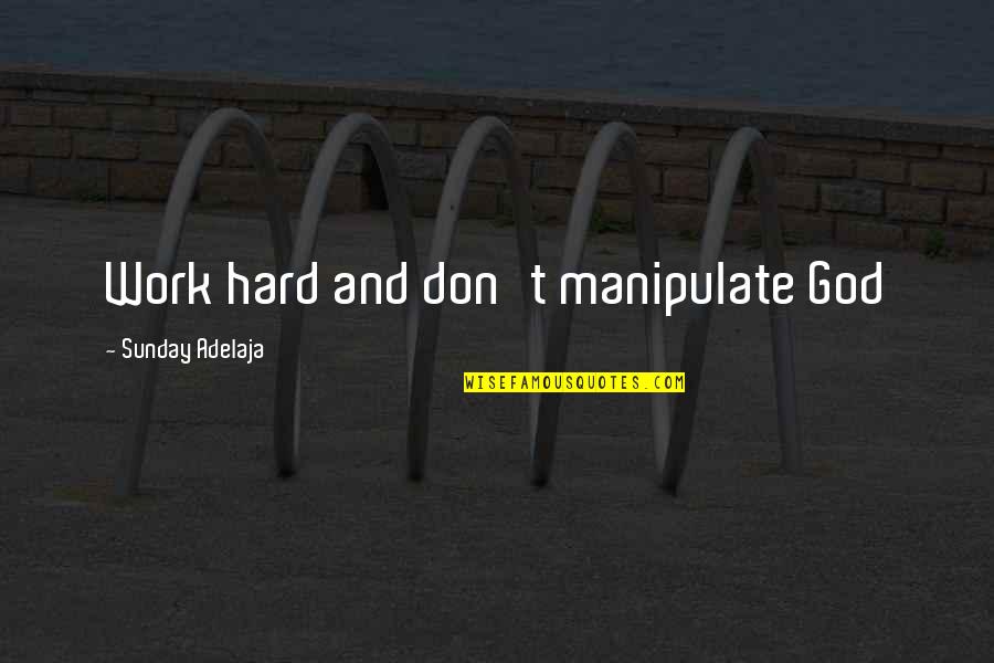 Sttange Quotes By Sunday Adelaja: Work hard and don't manipulate God