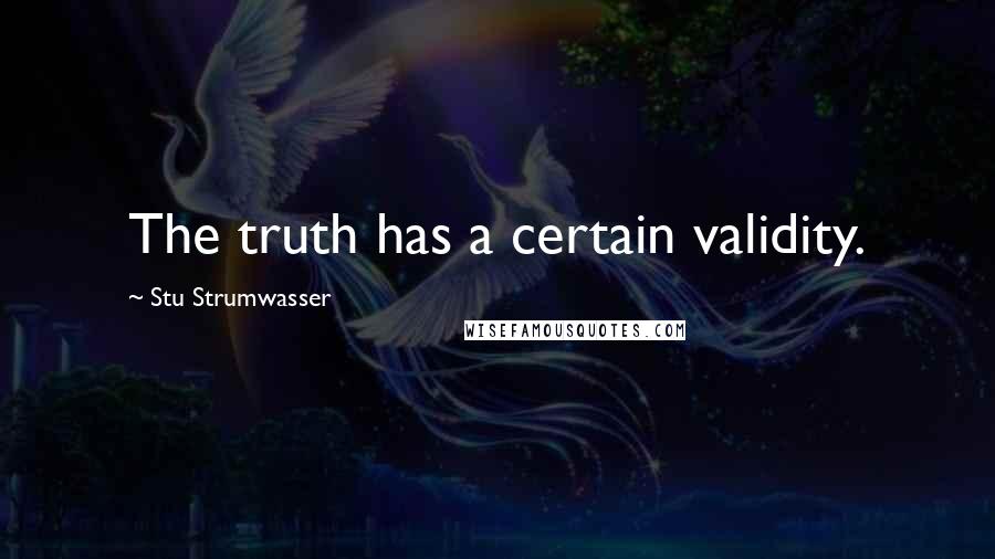 Stu Strumwasser quotes: The truth has a certain validity.