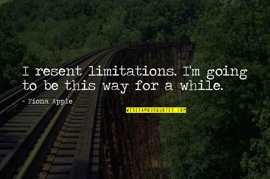 Stuart A Life Backwards Movie Quotes By Fiona Apple: I resent limitations. I'm going to be this