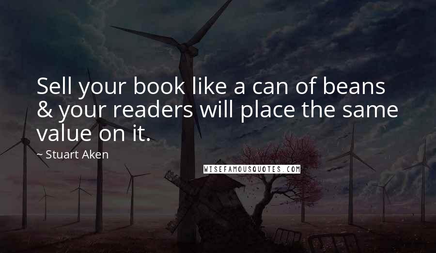 Stuart Aken quotes: Sell your book like a can of beans & your readers will place the same value on it.