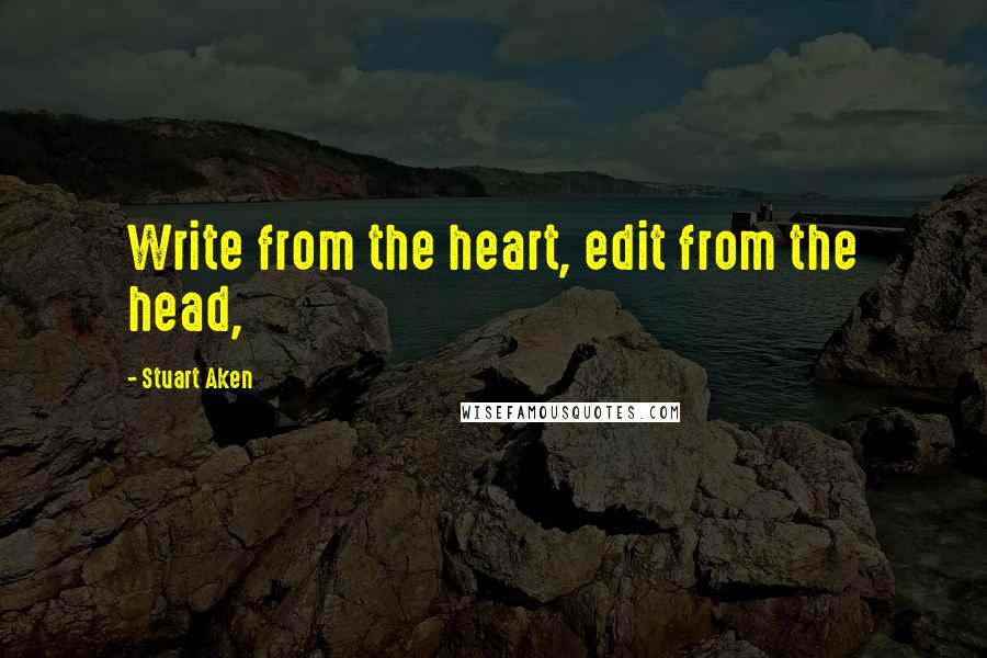Stuart Aken quotes: Write from the heart, edit from the head,