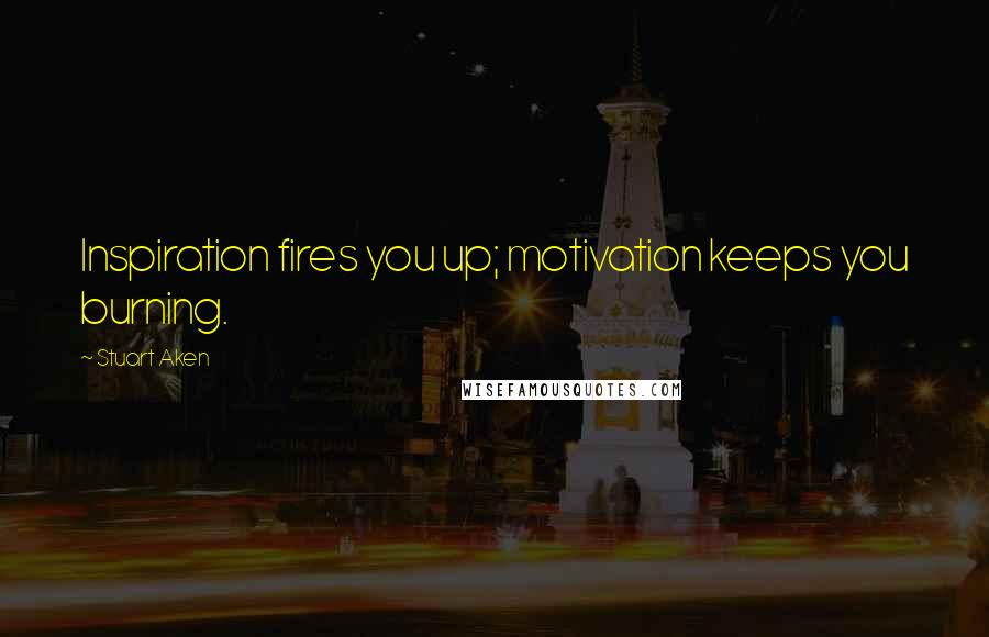 Stuart Aken quotes: Inspiration fires you up; motivation keeps you burning.