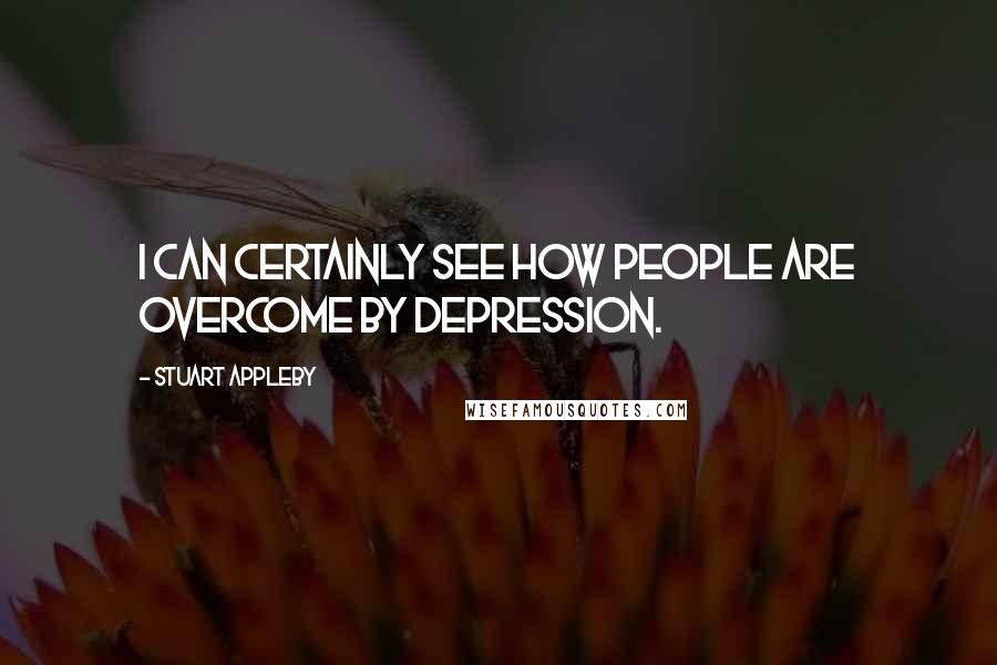 Stuart Appleby quotes: I can certainly see how people are overcome by depression.