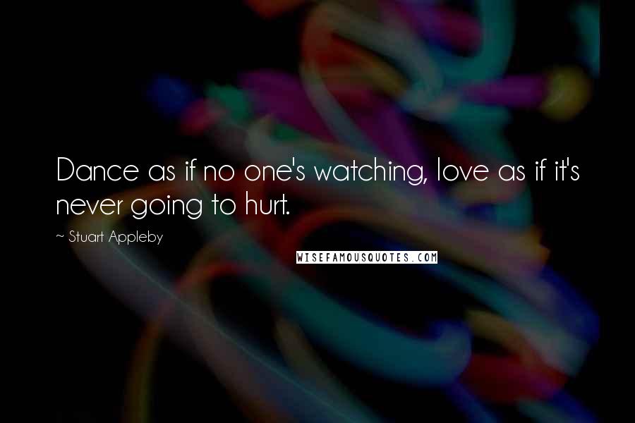 Stuart Appleby quotes: Dance as if no one's watching, love as if it's never going to hurt.