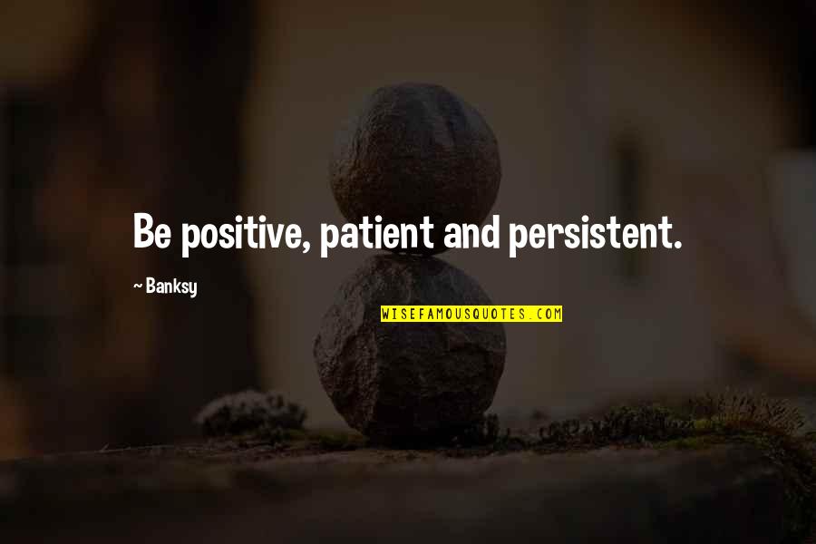 Stuart Ashen Quotes By Banksy: Be positive, patient and persistent.
