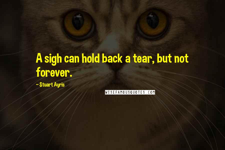 Stuart Ayris quotes: A sigh can hold back a tear, but not forever.