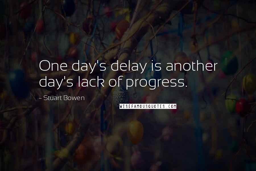 Stuart Bowen quotes: One day's delay is another day's lack of progress.