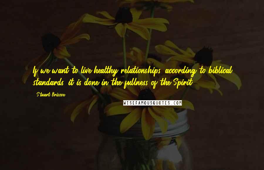 Stuart Briscoe quotes: If we want to live healthy relationships, according to biblical standards, it is done in the fullness of the Spirit.