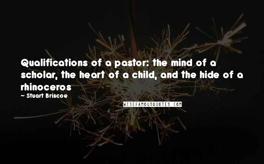 Stuart Briscoe quotes: Qualifications of a pastor: the mind of a scholar, the heart of a child, and the hide of a rhinoceros