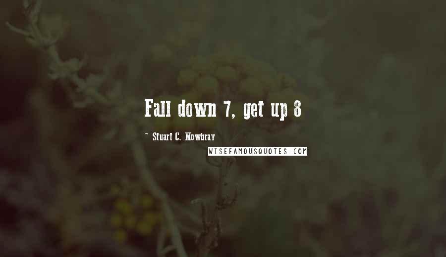 Stuart C. Mowbray quotes: Fall down 7, get up 8