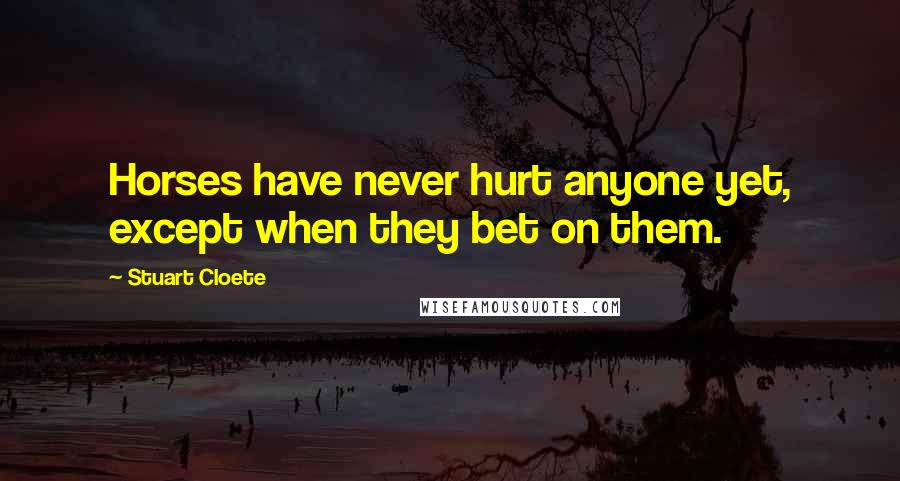 Stuart Cloete quotes: Horses have never hurt anyone yet, except when they bet on them.