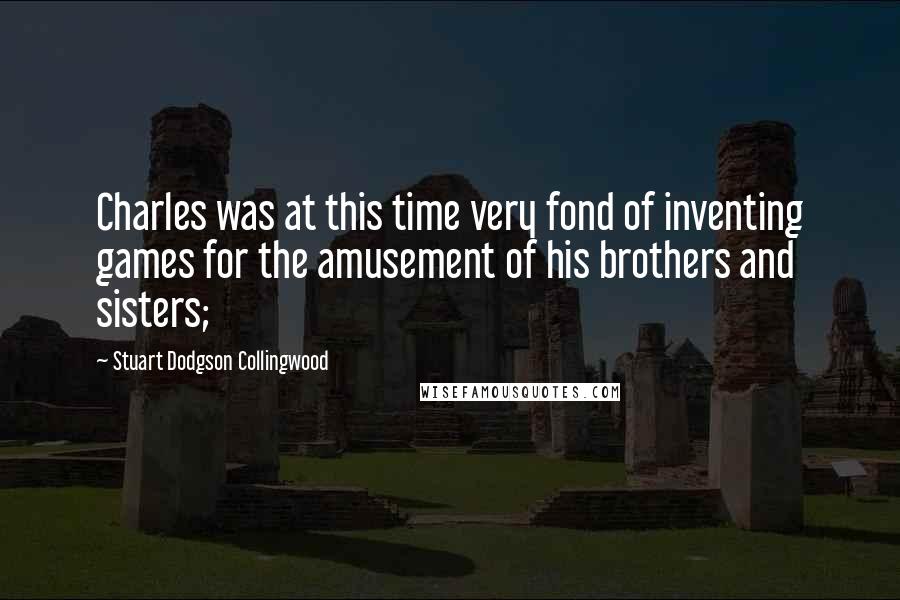 Stuart Dodgson Collingwood quotes: Charles was at this time very fond of inventing games for the amusement of his brothers and sisters;