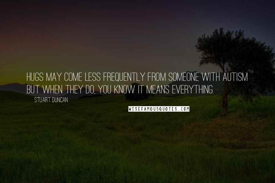 Stuart Duncan quotes: Hugs may come less frequently from someone with autism but when they do, you know it means everything.