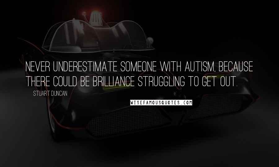 Stuart Duncan quotes: Never underestimate someone with Autism, because there could be Brilliance struggling to get out.