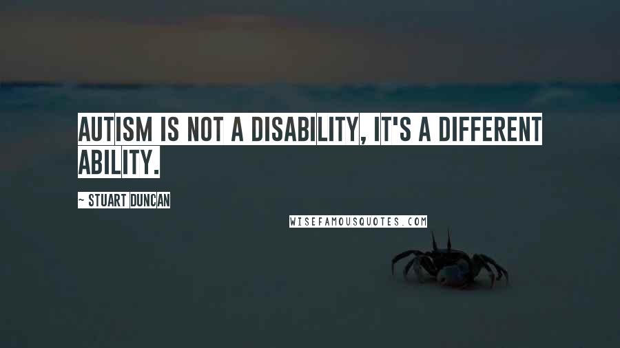 Stuart Duncan quotes: Autism is not a disability, it's a different ability.