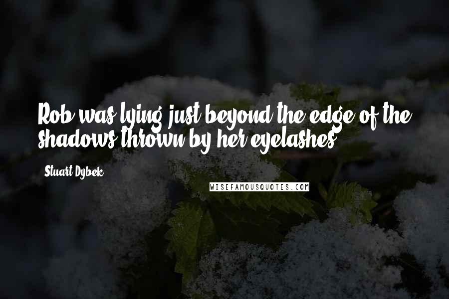 Stuart Dybek quotes: Rob was lying just beyond the edge of the shadows thrown by her eyelashes.