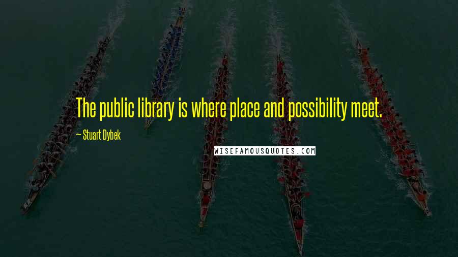 Stuart Dybek quotes: The public library is where place and possibility meet.