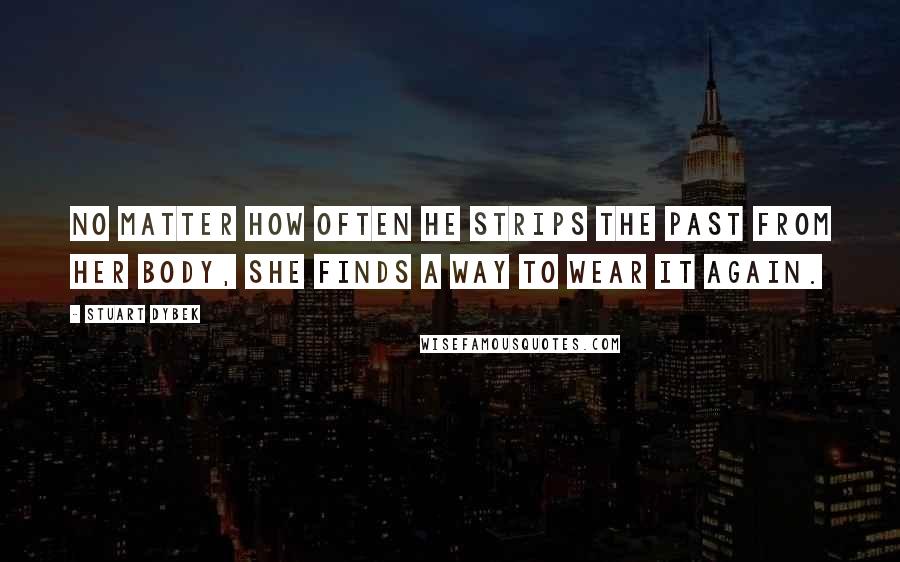 Stuart Dybek quotes: No matter how often he strips the past from her body, she finds a way to wear it again.