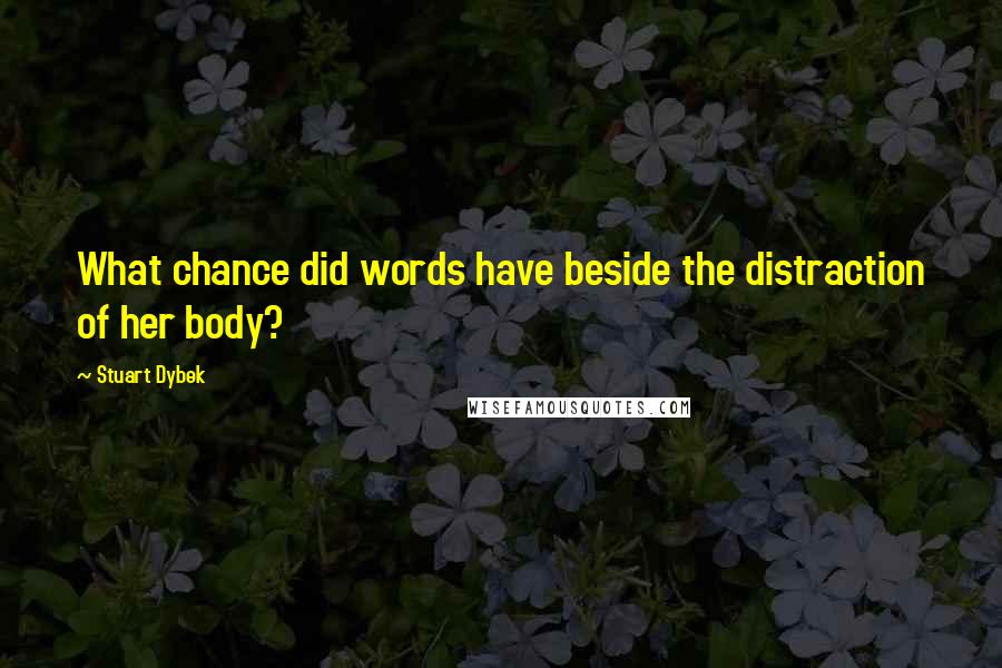 Stuart Dybek quotes: What chance did words have beside the distraction of her body?