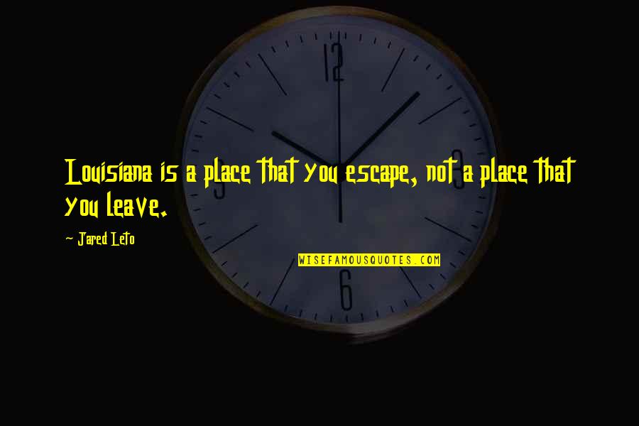 Stuart Florida Quotes By Jared Leto: Louisiana is a place that you escape, not