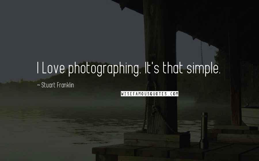 Stuart Franklin quotes: I Love photographing. It's that simple.