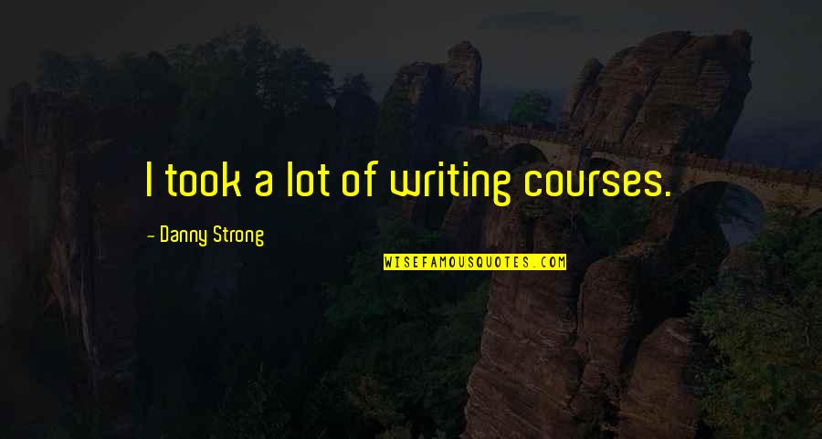 Stuart Hampshire Quotes By Danny Strong: I took a lot of writing courses. Stuart Hampshire Quotes By Danny Strong: I took a lot of writing courses.
