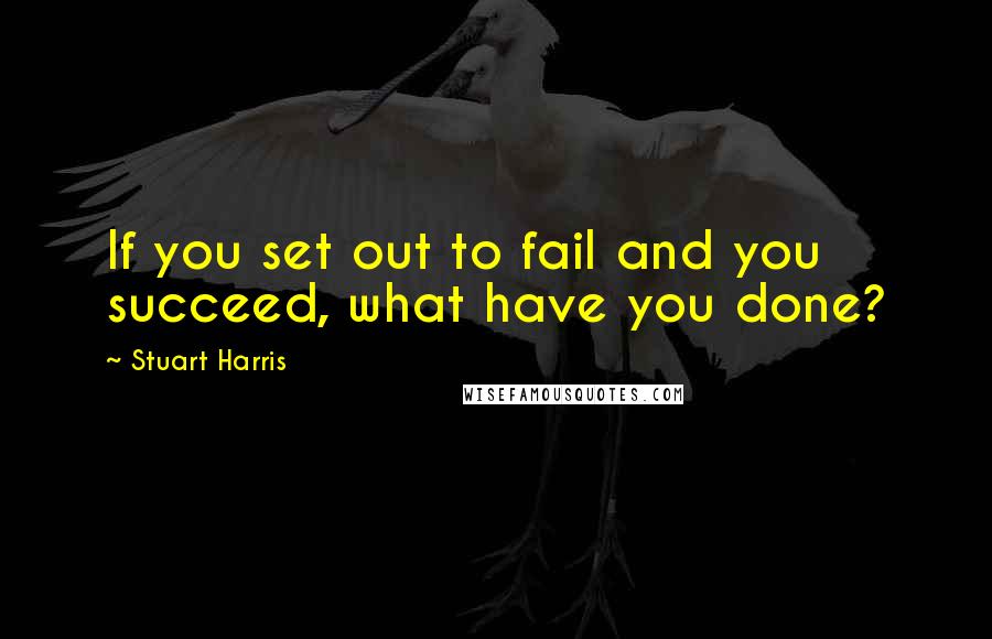 Stuart Harris quotes: If you set out to fail and you succeed, what have you done?