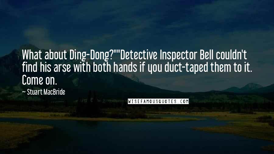 Stuart MacBride quotes: What about Ding-Dong?""Detective Inspector Bell couldn't find his arse with both hands if you duct-taped them to it. Come on.