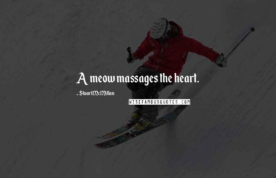 Stuart McMillan quotes: A meow massages the heart.