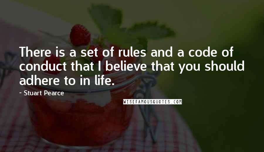 Stuart Pearce quotes: There is a set of rules and a code of conduct that I believe that you should adhere to in life.