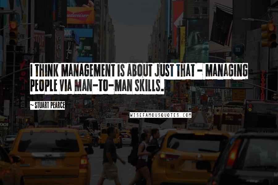 Stuart Pearce quotes: I think management is about just that - managing people via man-to-man skills.