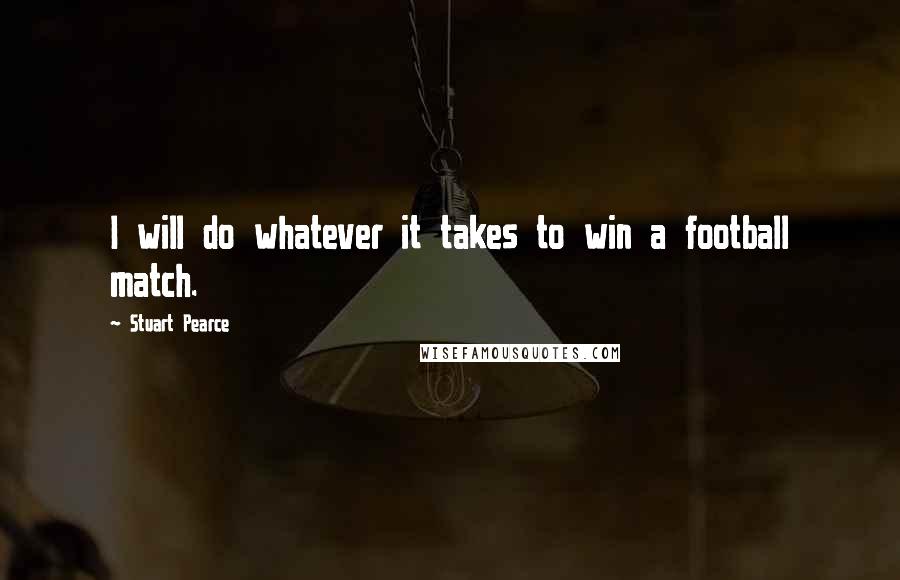 Stuart Pearce quotes: I will do whatever it takes to win a football match.