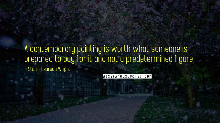 Stuart Pearson Wright quotes: A contemporary painting is worth what someone is prepared to pay for it and not a predetermined figure.