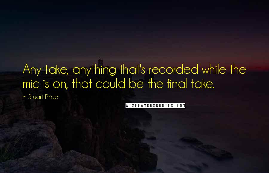 Stuart Price quotes: Any take, anything that's recorded while the mic is on, that could be the final take.