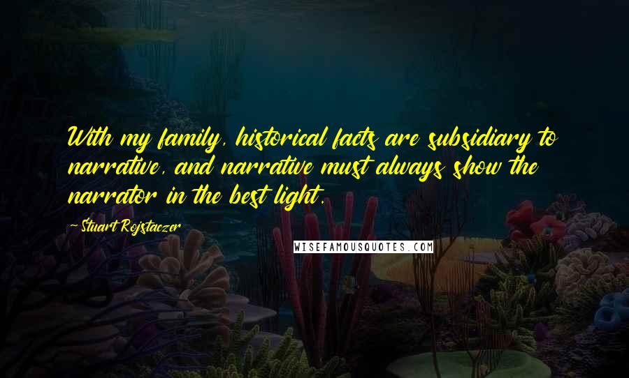 Stuart Rojstaczer quotes: With my family, historical facts are subsidiary to narrative, and narrative must always show the narrator in the best light.