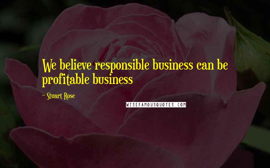 Stuart Rose quotes: We believe responsible business can be profitable business