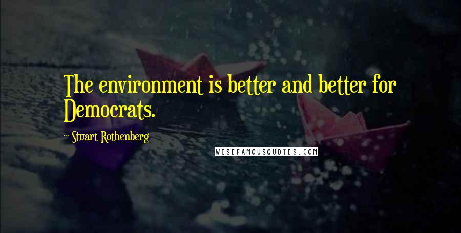 Stuart Rothenberg quotes: The environment is better and better for Democrats.