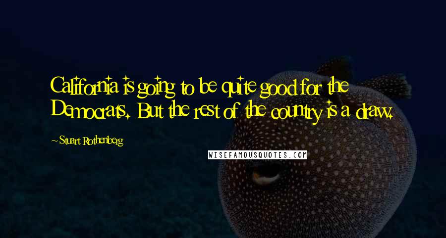 Stuart Rothenberg quotes: California is going to be quite good for the Democrats. But the rest of the country is a draw.