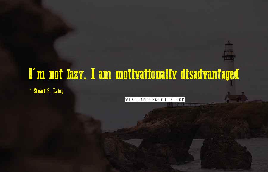 Stuart S. Laing quotes: I'm not lazy, I am motivationally disadvantaged
